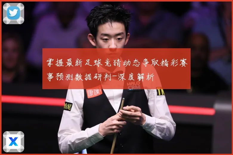 掌握最新足球竞猜动态争取精彩赛事预测数据研判-深度解析