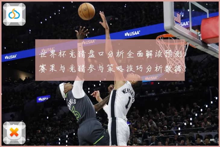 世界杯竞猜盘口分析全面解读预测赛果与竞猜参与策略技巧分析数据研判-深度解析