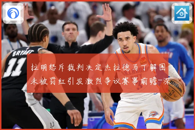拉明怒斥裁判决定杰拉德马丁解围未被罚红引发激烈争议赛事前瞻-深度解析