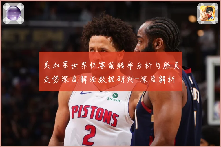 美加墨世界杯赛前赔率分析与胜负走势深度解读数据研判-深度解析
