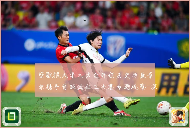 密歇根大学火力全开创历史与康奈尔携手晋级疯狂三决赛专题观察-深度解析