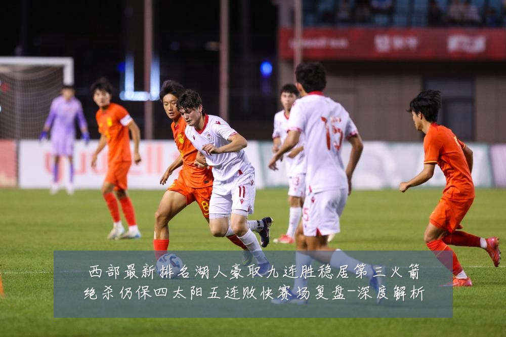 西部最新排名湖人豪取九连胜稳居第三火箭绝杀仍保四太阳五连败快赛场复盘-深度解析