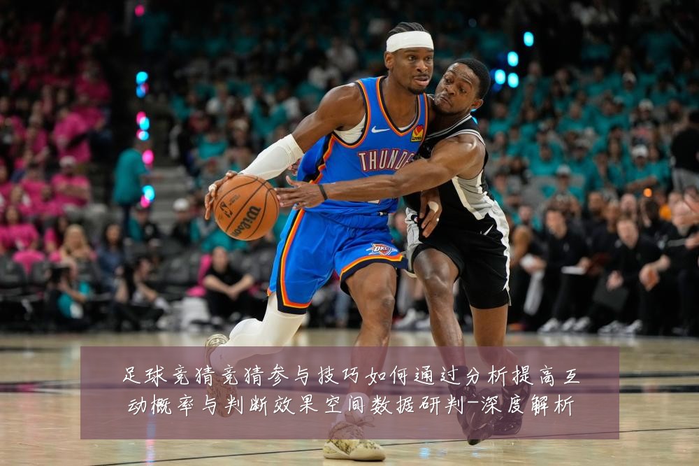 足球竞猜竞猜参与技巧如何通过分析提高互动概率与判断效果空间数据研判-深度解析