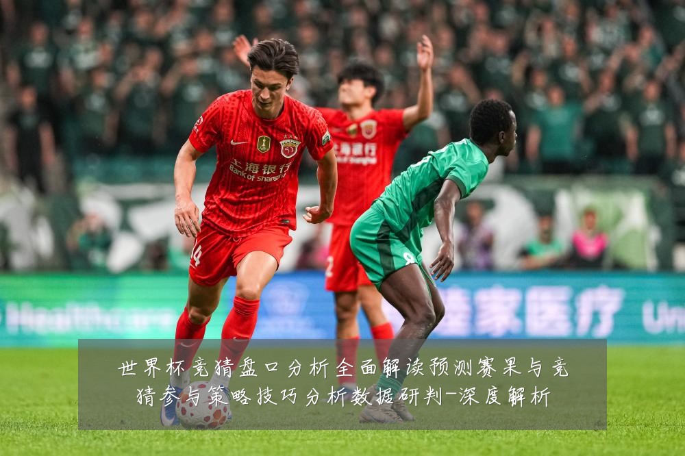 世界杯竞猜盘口分析全面解读预测赛果与竞猜参与策略技巧分析数据研判-深度解析