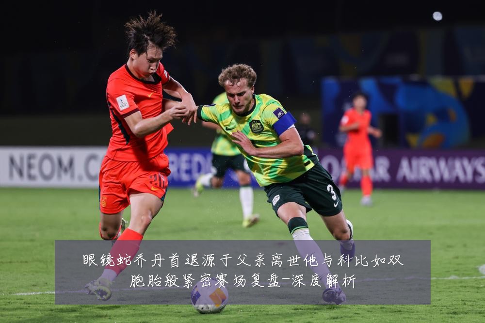 眼镜蛇乔丹首退源于父亲离世他与科比如双胞胎般紧密赛场复盘-深度解析