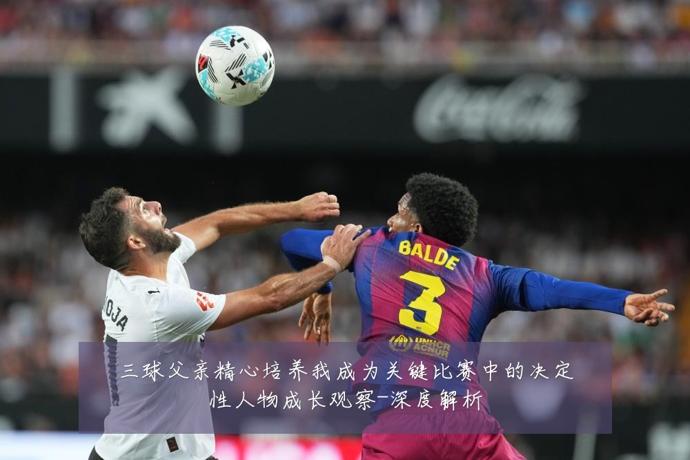 三球父亲精心培养我成为关键比赛中的决定性人物成长观察-深度解析